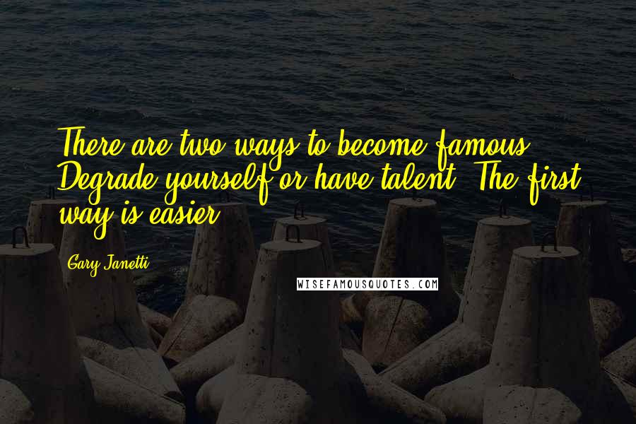 Gary Janetti Quotes: There are two ways to become famous. Degrade yourself or have talent. The first way is easier.