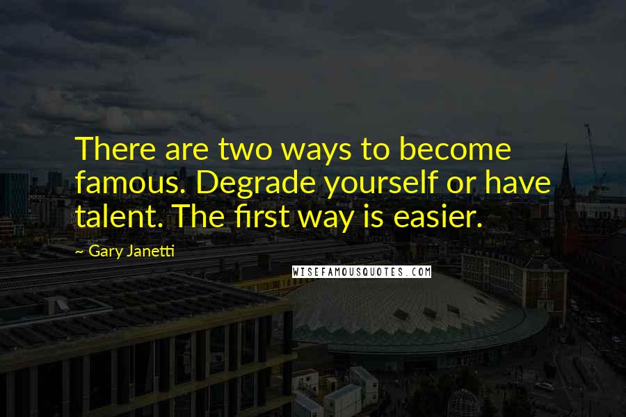 Gary Janetti Quotes: There are two ways to become famous. Degrade yourself or have talent. The first way is easier.