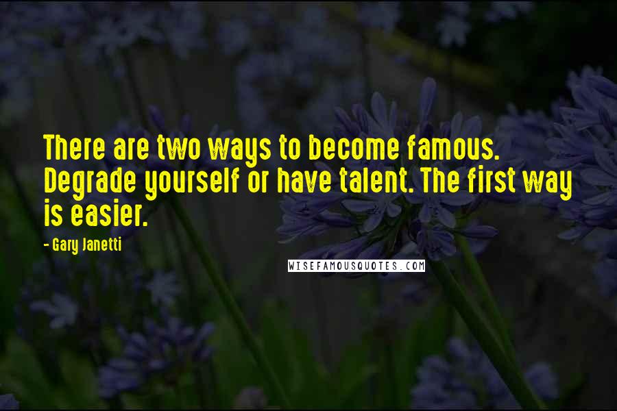 Gary Janetti Quotes: There are two ways to become famous. Degrade yourself or have talent. The first way is easier.