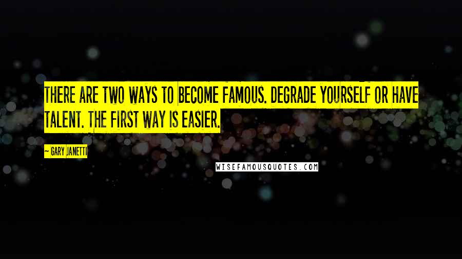 Gary Janetti Quotes: There are two ways to become famous. Degrade yourself or have talent. The first way is easier.