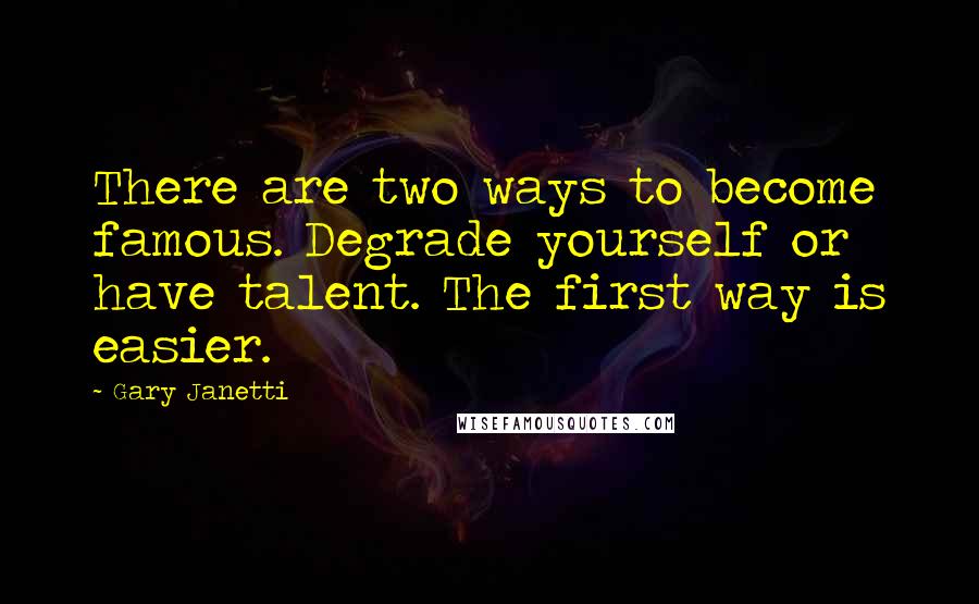 Gary Janetti Quotes: There are two ways to become famous. Degrade yourself or have talent. The first way is easier.