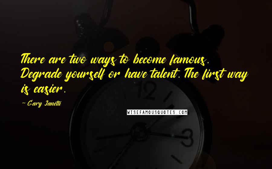 Gary Janetti Quotes: There are two ways to become famous. Degrade yourself or have talent. The first way is easier.