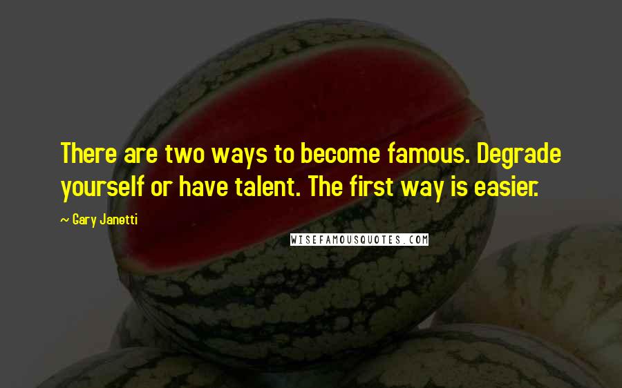 Gary Janetti Quotes: There are two ways to become famous. Degrade yourself or have talent. The first way is easier.