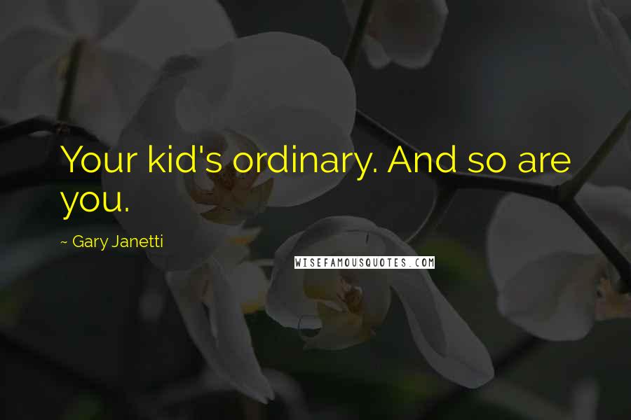 Gary Janetti Quotes: Your kid's ordinary. And so are you.