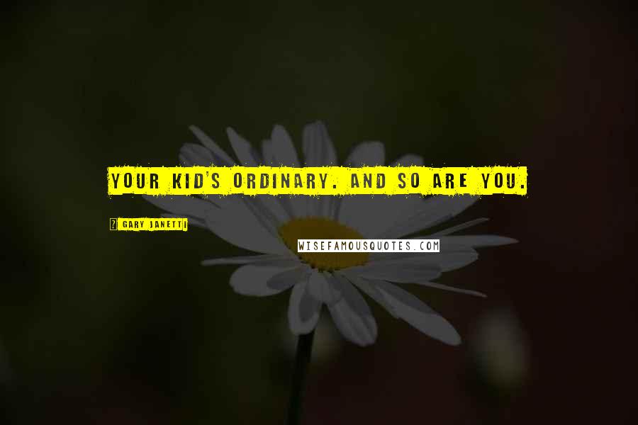 Gary Janetti Quotes: Your kid's ordinary. And so are you.