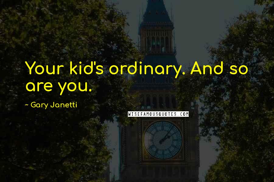 Gary Janetti Quotes: Your kid's ordinary. And so are you.