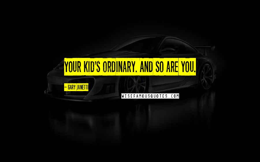 Gary Janetti Quotes: Your kid's ordinary. And so are you.