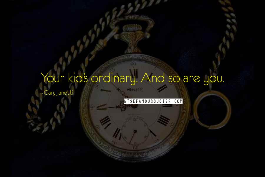 Gary Janetti Quotes: Your kid's ordinary. And so are you.