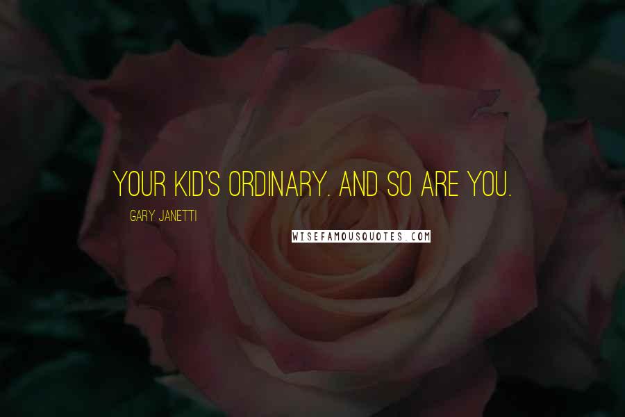 Gary Janetti Quotes: Your kid's ordinary. And so are you.