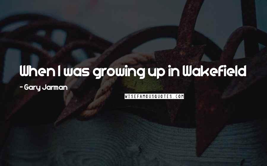 Gary Jarman Quotes: When I was growing up in Wakefield in the 90s I would get in fights for carrying a guitar around.