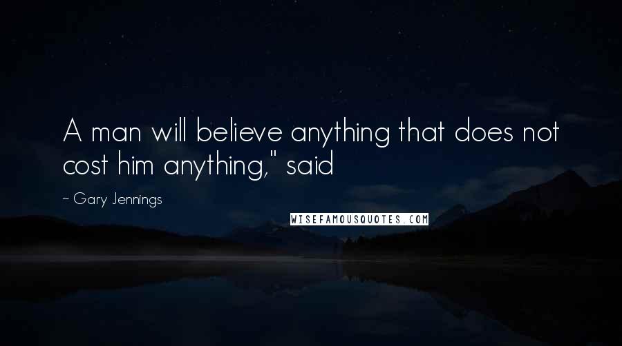 Gary Jennings Quotes: A man will believe anything that does not cost him anything," said