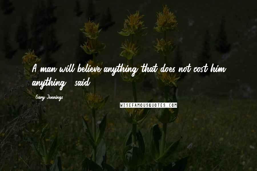 Gary Jennings Quotes: A man will believe anything that does not cost him anything," said