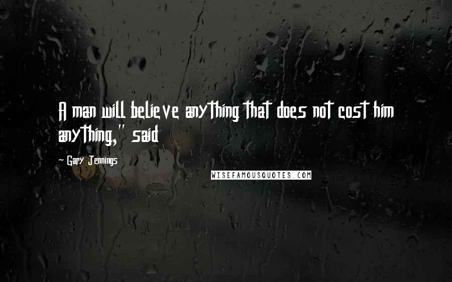 Gary Jennings Quotes: A man will believe anything that does not cost him anything," said