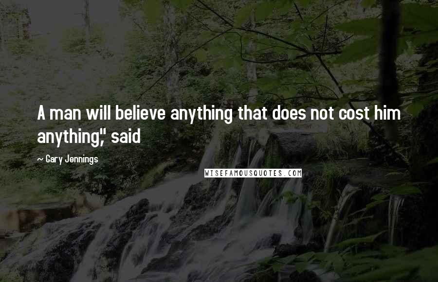Gary Jennings Quotes: A man will believe anything that does not cost him anything," said