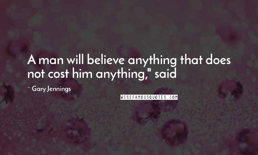 Gary Jennings Quotes: A man will believe anything that does not cost him anything," said