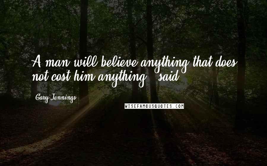 Gary Jennings Quotes: A man will believe anything that does not cost him anything," said