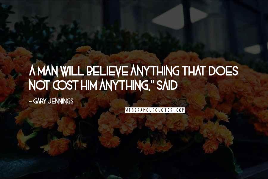 Gary Jennings Quotes: A man will believe anything that does not cost him anything," said