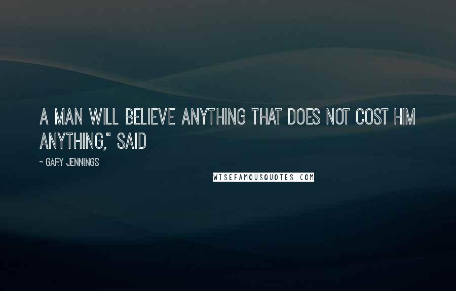 Gary Jennings Quotes: A man will believe anything that does not cost him anything," said