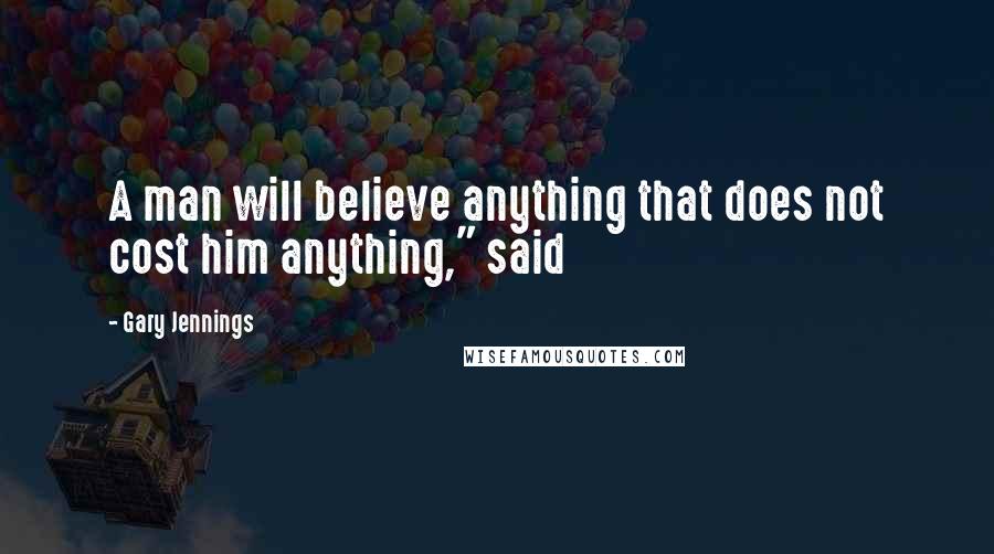 Gary Jennings Quotes: A man will believe anything that does not cost him anything," said