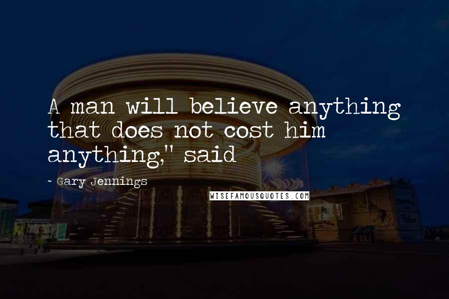 Gary Jennings Quotes: A man will believe anything that does not cost him anything," said