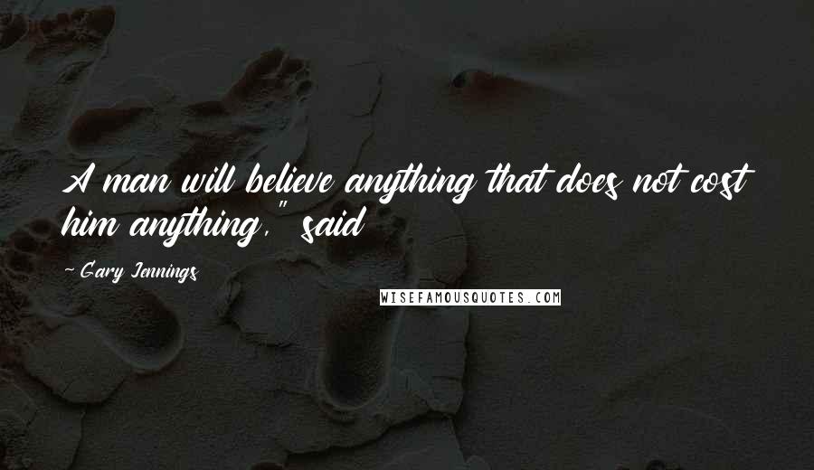 Gary Jennings Quotes: A man will believe anything that does not cost him anything," said