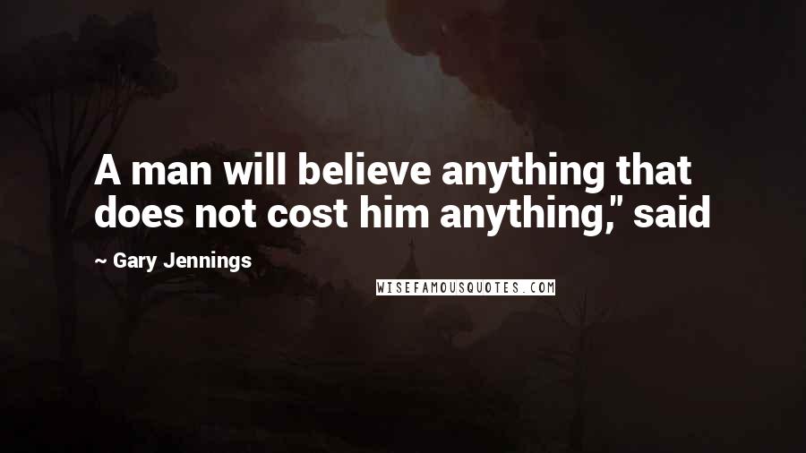 Gary Jennings Quotes: A man will believe anything that does not cost him anything," said