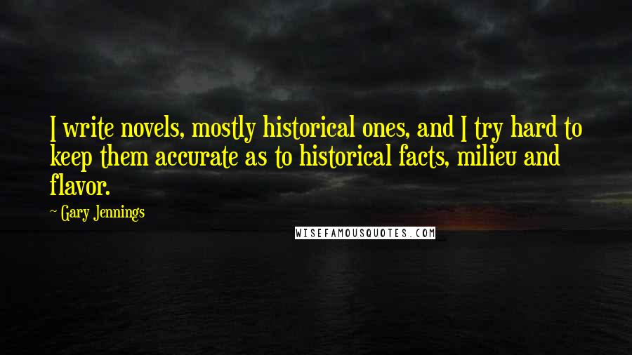 Gary Jennings Quotes: I write novels, mostly historical ones, and I try hard to keep them accurate as to historical facts, milieu and flavor.