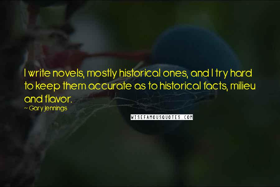 Gary Jennings Quotes: I write novels, mostly historical ones, and I try hard to keep them accurate as to historical facts, milieu and flavor.