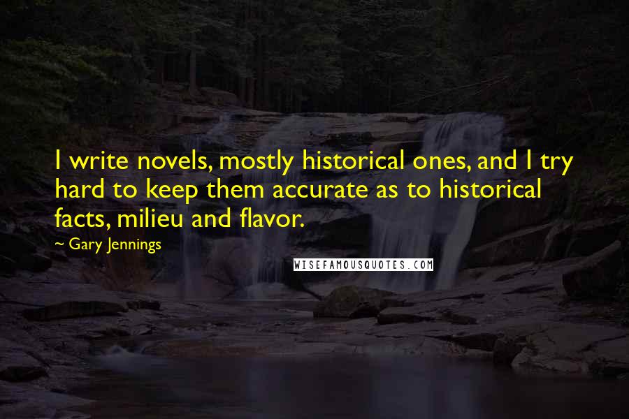 Gary Jennings Quotes: I write novels, mostly historical ones, and I try hard to keep them accurate as to historical facts, milieu and flavor.