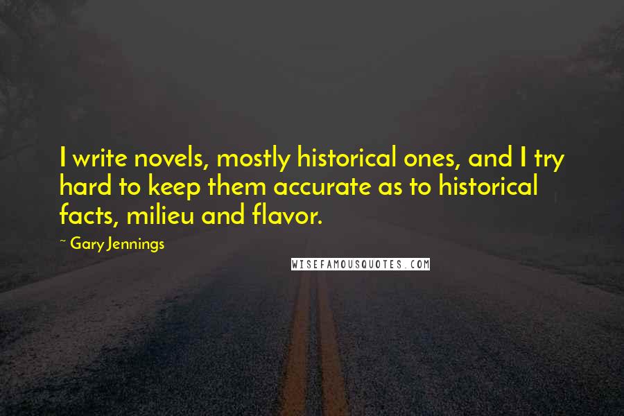 Gary Jennings Quotes: I write novels, mostly historical ones, and I try hard to keep them accurate as to historical facts, milieu and flavor.