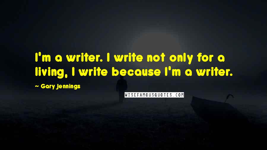 Gary Jennings Quotes: I'm a writer. I write not only for a living, I write because I'm a writer.