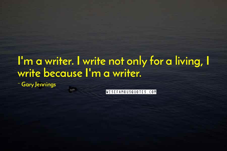 Gary Jennings Quotes: I'm a writer. I write not only for a living, I write because I'm a writer.