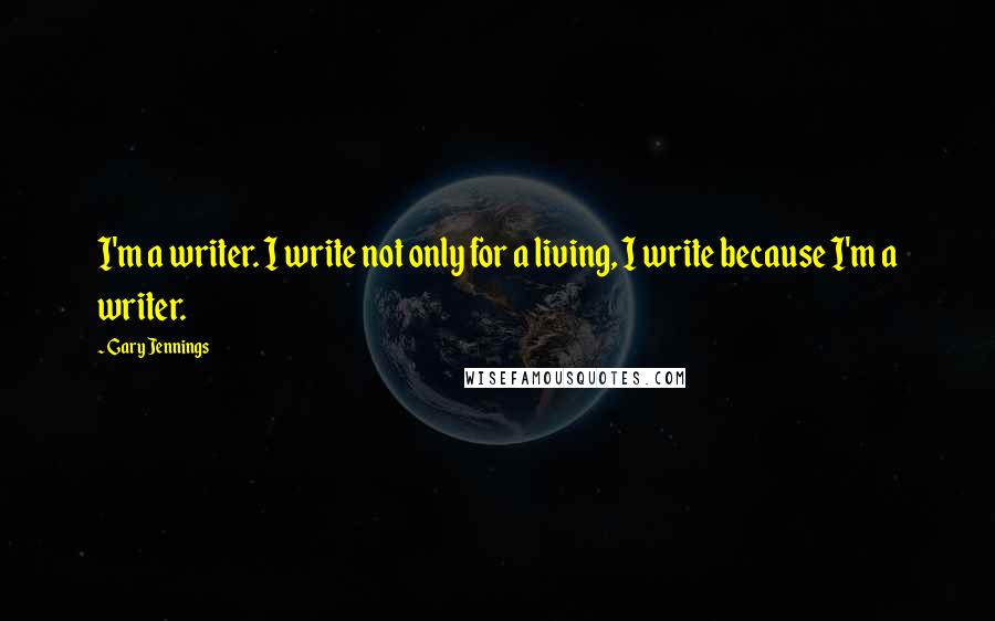 Gary Jennings Quotes: I'm a writer. I write not only for a living, I write because I'm a writer.