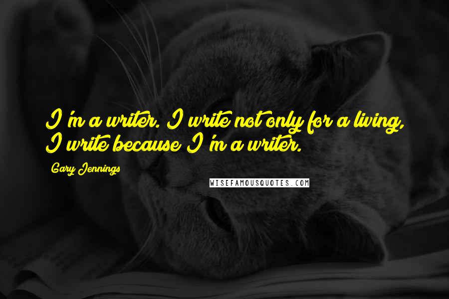 Gary Jennings Quotes: I'm a writer. I write not only for a living, I write because I'm a writer.