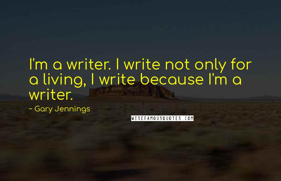 Gary Jennings Quotes: I'm a writer. I write not only for a living, I write because I'm a writer.