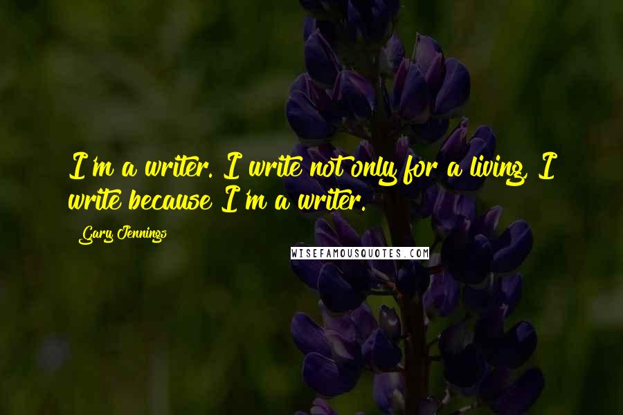 Gary Jennings Quotes: I'm a writer. I write not only for a living, I write because I'm a writer.