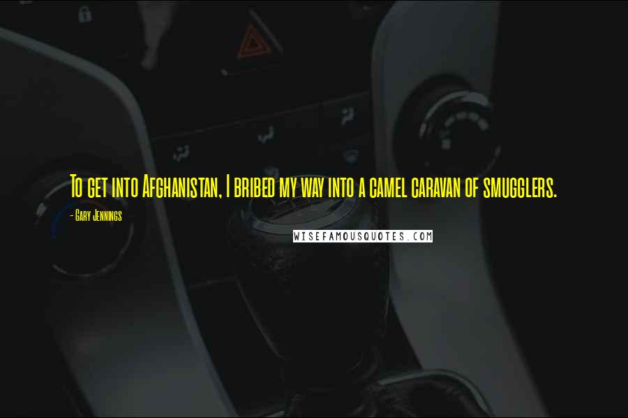 Gary Jennings Quotes: To get into Afghanistan, I bribed my way into a camel caravan of smugglers.