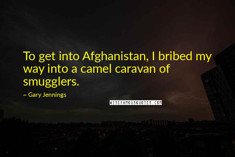 Gary Jennings Quotes: To get into Afghanistan, I bribed my way into a camel caravan of smugglers.