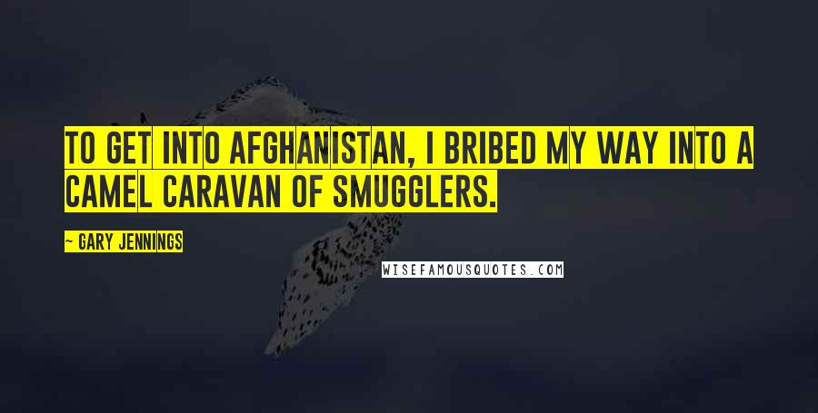 Gary Jennings Quotes: To get into Afghanistan, I bribed my way into a camel caravan of smugglers.