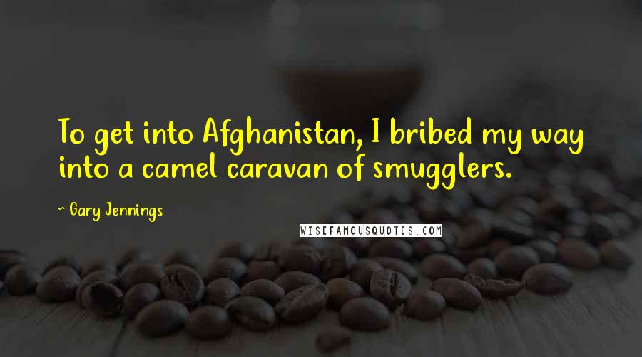 Gary Jennings Quotes: To get into Afghanistan, I bribed my way into a camel caravan of smugglers.