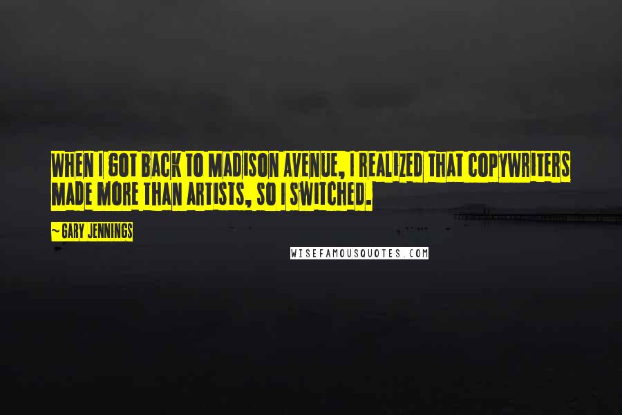 Gary Jennings Quotes: When I got back to Madison Avenue, I realized that copywriters made more than artists, so I switched.