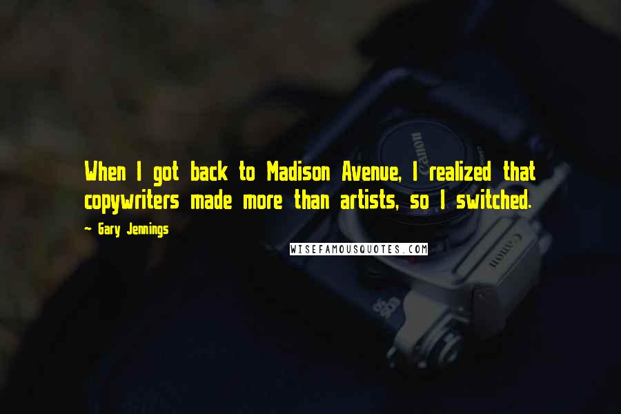 Gary Jennings Quotes: When I got back to Madison Avenue, I realized that copywriters made more than artists, so I switched.