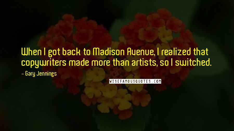 Gary Jennings Quotes: When I got back to Madison Avenue, I realized that copywriters made more than artists, so I switched.