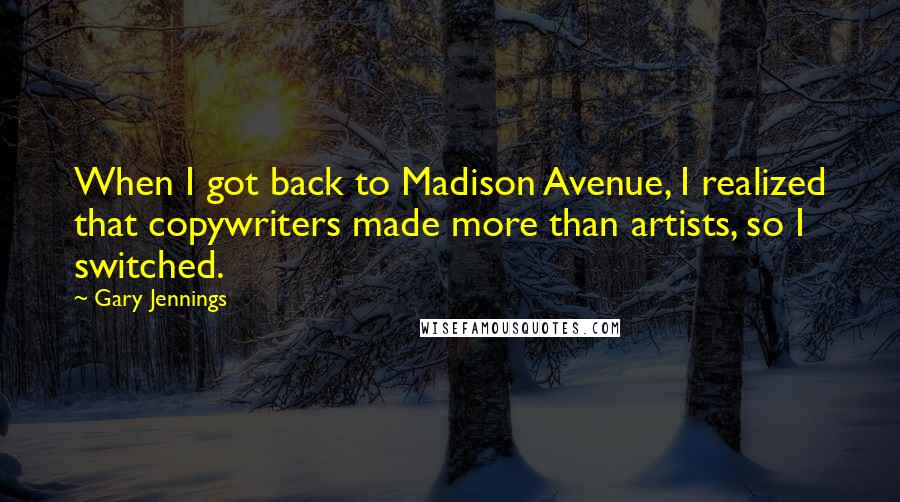 Gary Jennings Quotes: When I got back to Madison Avenue, I realized that copywriters made more than artists, so I switched.