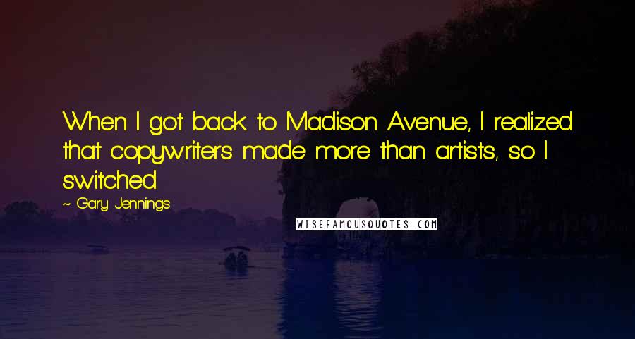 Gary Jennings Quotes: When I got back to Madison Avenue, I realized that copywriters made more than artists, so I switched.
