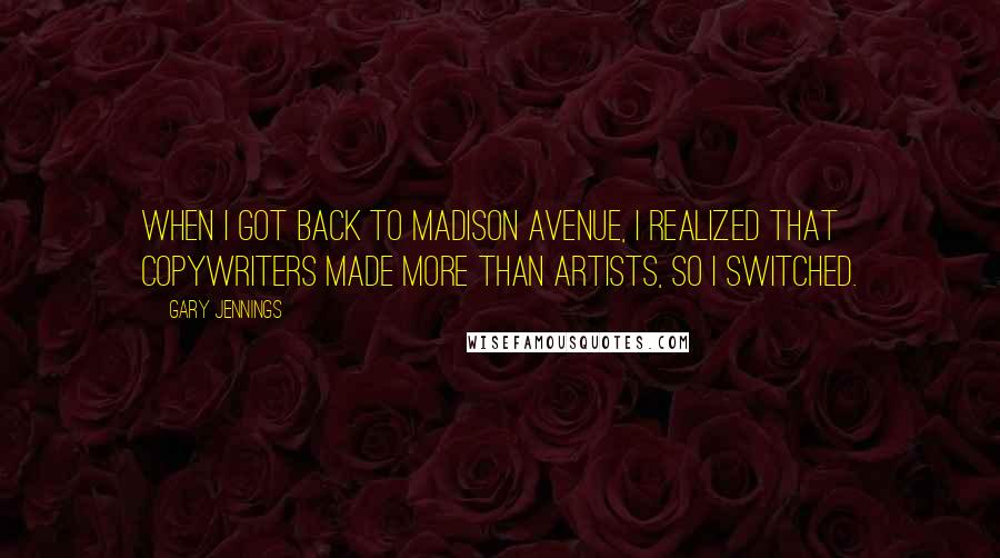 Gary Jennings Quotes: When I got back to Madison Avenue, I realized that copywriters made more than artists, so I switched.