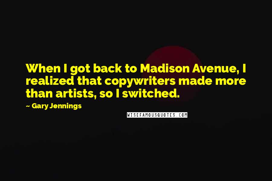 Gary Jennings Quotes: When I got back to Madison Avenue, I realized that copywriters made more than artists, so I switched.