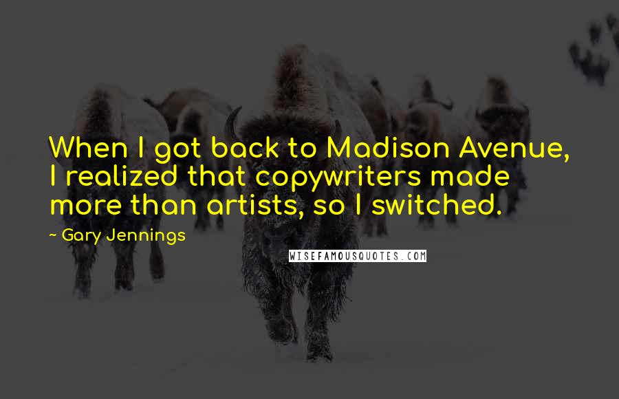 Gary Jennings Quotes: When I got back to Madison Avenue, I realized that copywriters made more than artists, so I switched.