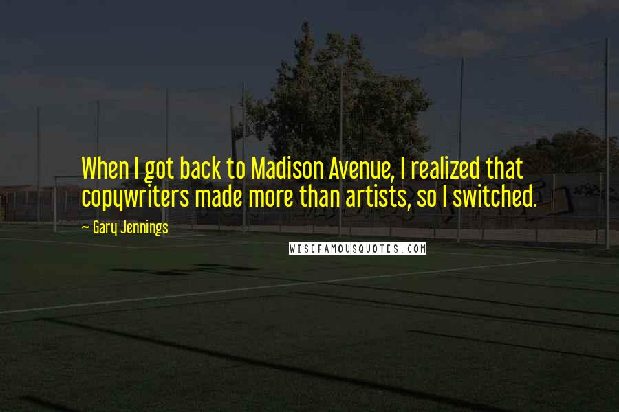 Gary Jennings Quotes: When I got back to Madison Avenue, I realized that copywriters made more than artists, so I switched.