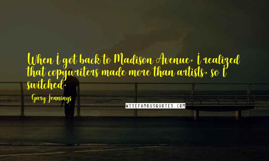 Gary Jennings Quotes: When I got back to Madison Avenue, I realized that copywriters made more than artists, so I switched.